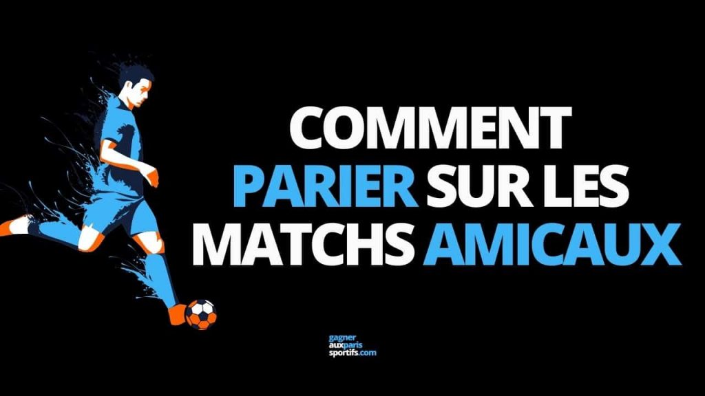 comment parier sur les matchs amicaux