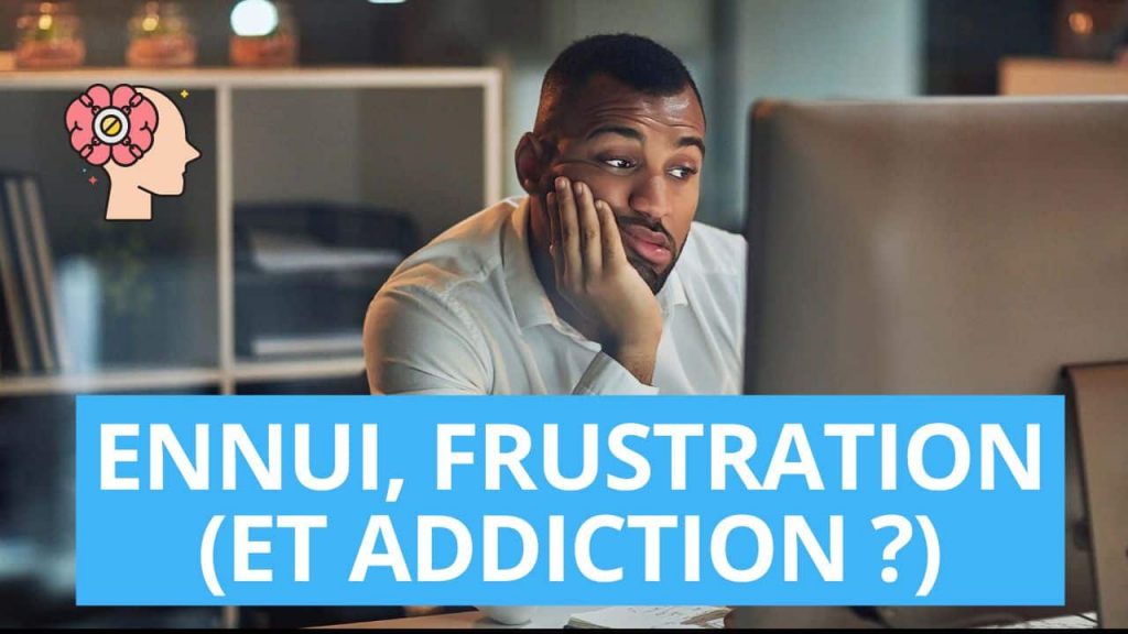 ennui, frustration (et addiction ?)